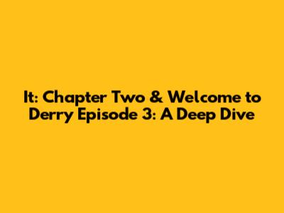 It: Chapter Two & Welcome to Derry Episode 3: A Deep Dive
