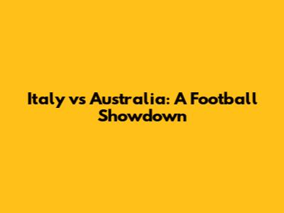 Italy vs Australia: A Football Showdown