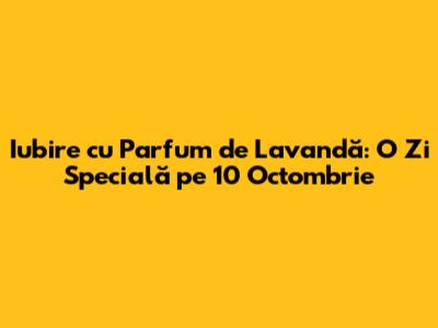 Iubire cu Parfum de Lavandă: O Zi Specială pe 10 Octombrie