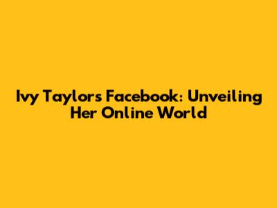Ivy Taylor's Facebook: Unveiling Her Online World