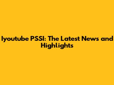 Iyoutube PSSI: The Latest News and Highlights