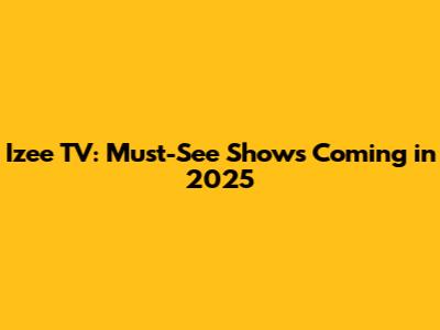 Izee TV: Must-See Shows Coming in 2025