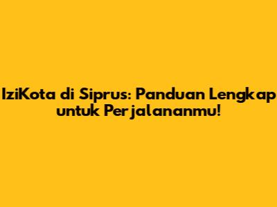 IziKota di Siprus: Panduan Lengkap untuk Perjalananmu!