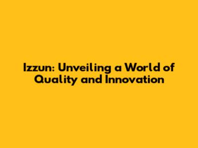 Izzun: Unveiling a World of Quality and Innovation