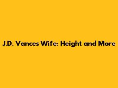 J.D. Vance's Wife: Height and More