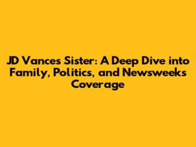 JD Vance's Sister: A Deep Dive into Family, Politics, and Newsweek's Coverage