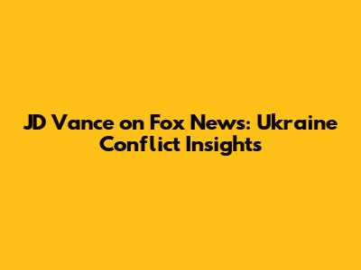 JD Vance on Fox News: Ukraine Conflict Insights