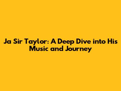 Ja Sir Taylor: A Deep Dive into His Music and Journey