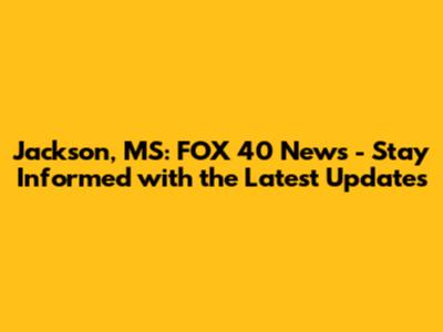 Jackson, MS: FOX 40 News - Stay Informed with the Latest Updates