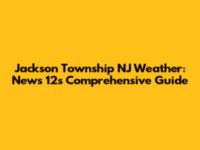 Jackson Township NJ Weather: News 12's Comprehensive Guide
