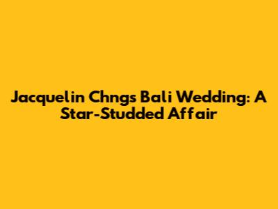 Jacquelin Ch'ng's Bali Wedding: A Star-Studded Affair