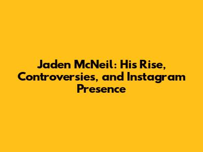 Jaden McNeil: His Rise, Controversies, and Instagram Presence