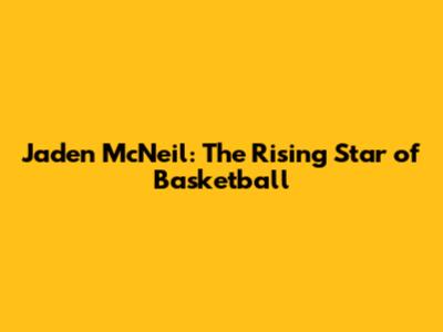 Jaden McNeil: The Rising Star of Basketball