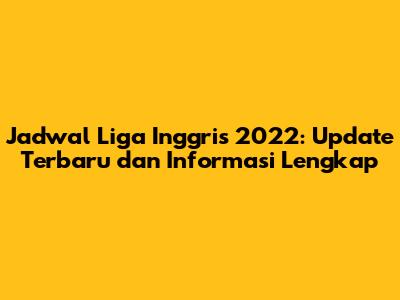 Jadwal Liga Inggris 2022: Update Terbaru dan Informasi Lengkap