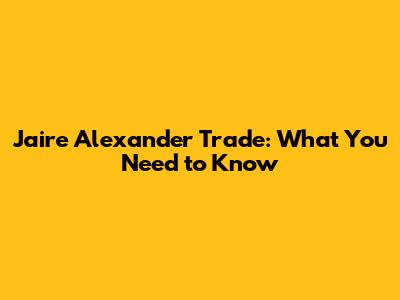 Jaire Alexander Trade: What You Need to Know