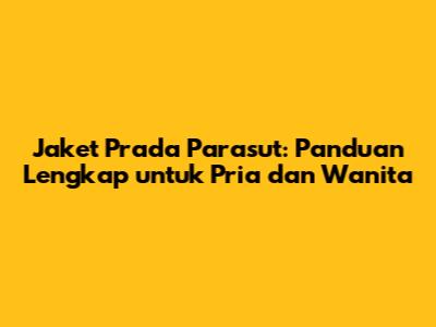 Jaket Prada Parasut: Panduan Lengkap untuk Pria dan Wanita