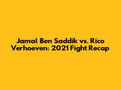 Jamal Ben Saddik vs. Rico Verhoeven: 2021 Fight Recap
