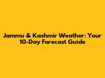 Jammu & Kashmir Weather: Your 10-Day Forecast Guide