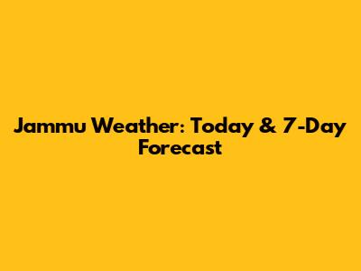 Jammu Weather: Today & 7-Day Forecast