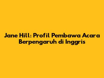 Jane Hill: Profil Pembawa Acara Berpengaruh di Inggris