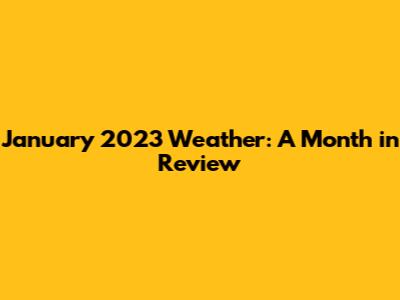 January 2023 Weather: A Month in Review
