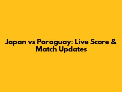 Japan vs Paraguay: Live Score & Match Updates