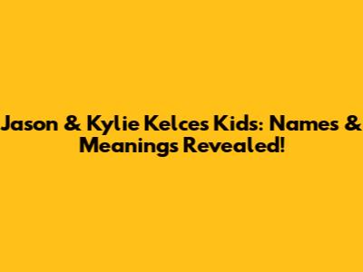 Jason & Kylie Kelce's Kids: Names & Meanings Revealed!