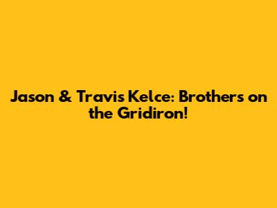 Jason & Travis Kelce: Brothers on the Gridiron!