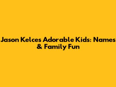 Jason Kelce's Adorable Kids: Names & Family Fun