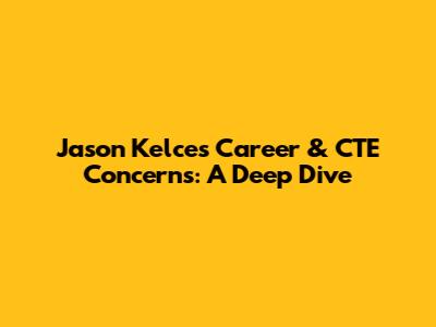 Jason Kelce's Career & CTE Concerns: A Deep Dive