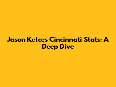 Jason Kelce's Cincinnati Stats: A Deep Dive