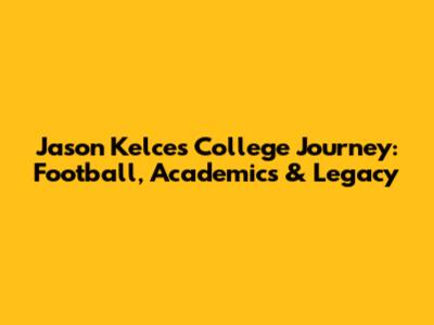 Jason Kelce's College Journey: Football, Academics & Legacy