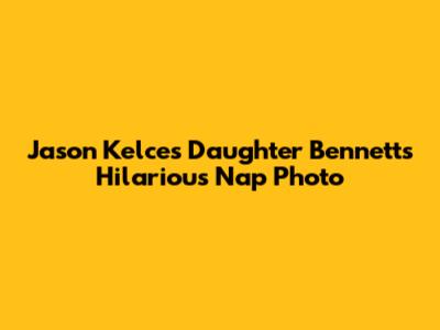 Jason Kelce's Daughter Bennett's Hilarious Nap Photo