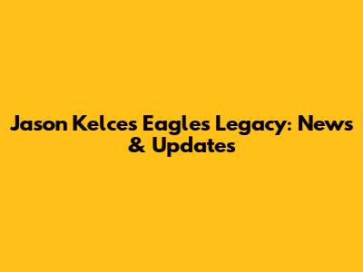 Jason Kelce's Eagles Legacy: News & Updates