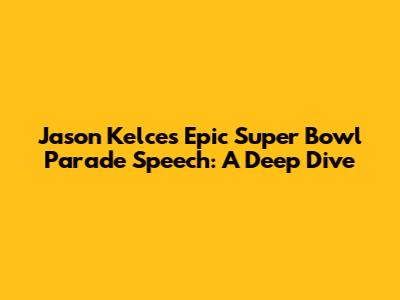 Jason Kelce's Epic Super Bowl Parade Speech: A Deep Dive
