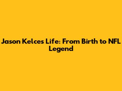 Jason Kelce's Life: From Birth to NFL Legend