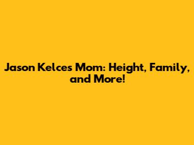 Jason Kelce's Mom: Height, Family, and More!