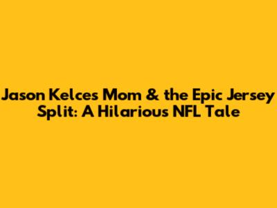 Jason Kelce's Mom & the Epic Jersey Split: A Hilarious NFL Tale