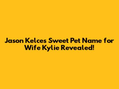 Jason Kelce's Sweet Pet Name for Wife Kylie Revealed!