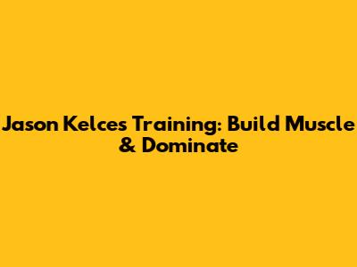 Jason Kelce's Training: Build Muscle & Dominate