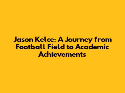 Jason Kelce: A Journey from Football Field to Academic Achievements