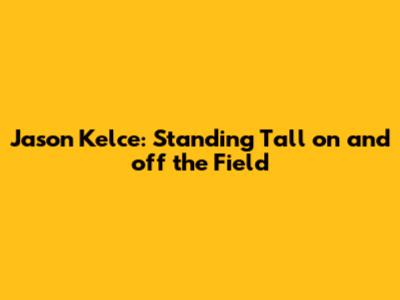 Jason Kelce: Standing Tall on and off the Field
