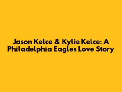 Jason Kelce & Kylie Kelce: A Philadelphia Eagles Love Story
