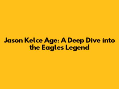 Jason Kelce Age: A Deep Dive into the Eagles Legend