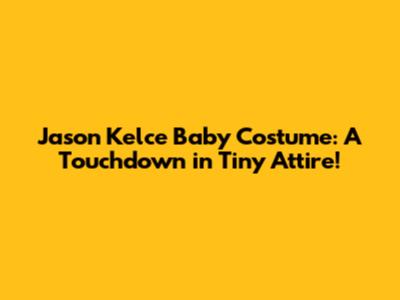 Jason Kelce Baby Costume: A Touchdown in Tiny Attire!