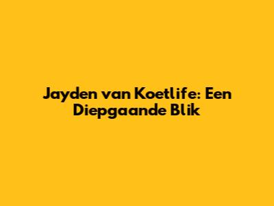 Jayden van Koetlife: Een Diepgaande Blik