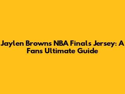 Jaylen Brown's NBA Finals Jersey: A Fan's Ultimate Guide