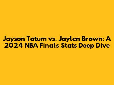 Jayson Tatum vs. Jaylen Brown: A 2024 NBA Finals Stats Deep Dive