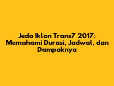 Jeda Iklan Trans7 2017: Memahami Durasi, Jadwal, dan Dampaknya