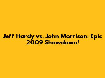 Jeff Hardy vs. John Morrison: Epic 2009 Showdown!